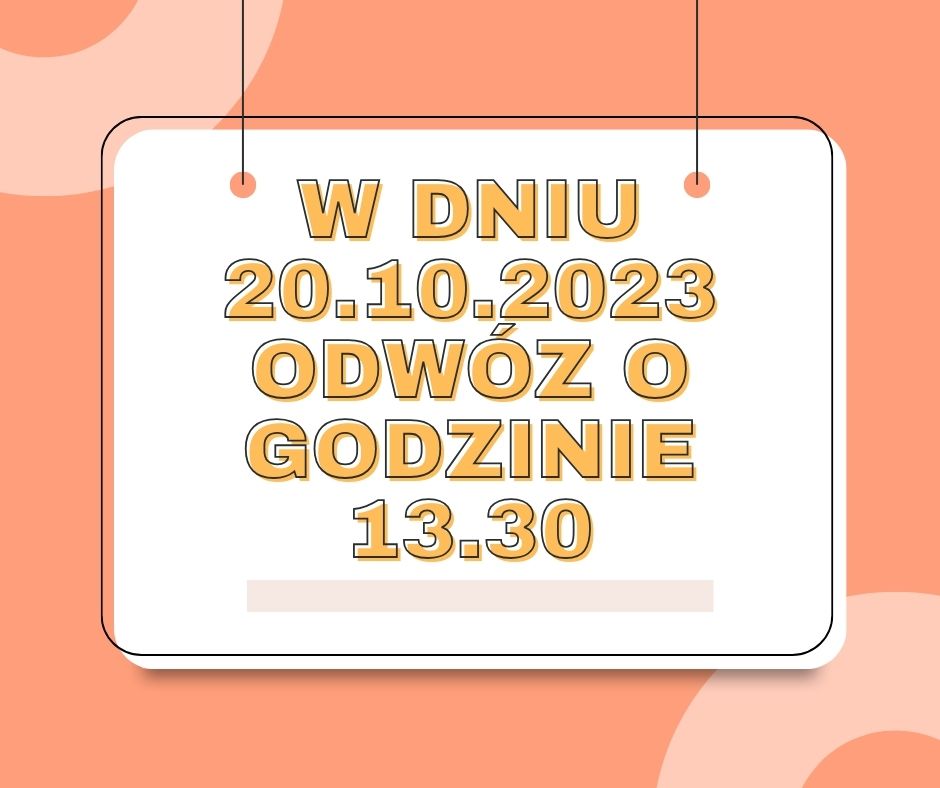 w dniu 20.10.2023 odwóz o godzinie 13.30